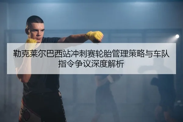 lei-ke-lai-er-ba-xi-zhan-chong-ci-sai-lun-tai-guan-li-ce-lve-yu-che-dui-zhi-ling-zheng-yi-shen-du-jie-xi-2-780.jpg